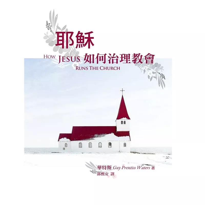 耶稣如何治理教会 / How Jesus Runs The Church (Guy Prentiss Waters)