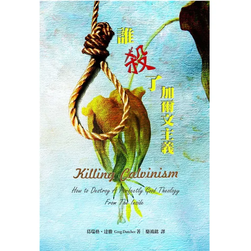 谁杀了加尔文主义 / Killing Calvinism: How To Destroy A Perfectly Good Theology From The Inside (Greg Dutcher)