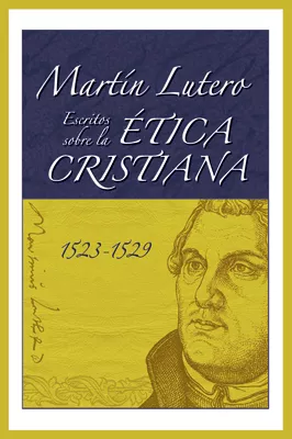 Martín Lutero, Escritos sobre la ética cristiana (Martin Luther's Writings on Christian Ethics) (ebook Edition)