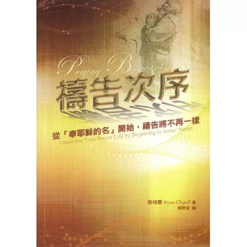 祷告次序--从「奉耶稣的名」开始，祷告将不再一样 / Praying Backwards: Transform Your Prayer Life by Beginning in Jesus's Name (Bryan Chapell)