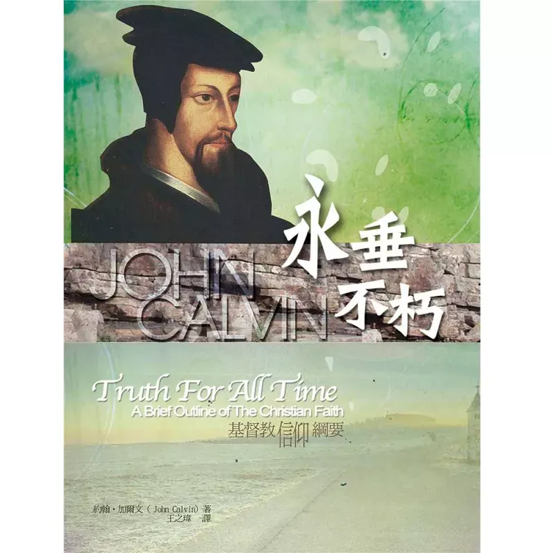 永垂不朽--基督教信仰纲要 / Truth For All Time: A Brief Outline of the Christian Faith (John Calvin)